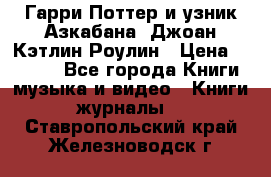 Гарри Поттер и узник Азкабана. Джоан Кэтлин Роулин › Цена ­ 1 500 - Все города Книги, музыка и видео » Книги, журналы   . Ставропольский край,Железноводск г.